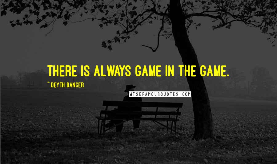 Deyth Banger Quotes: There is always game in the game.