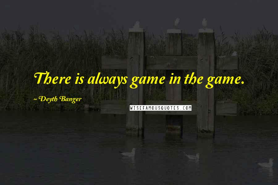 Deyth Banger Quotes: There is always game in the game.