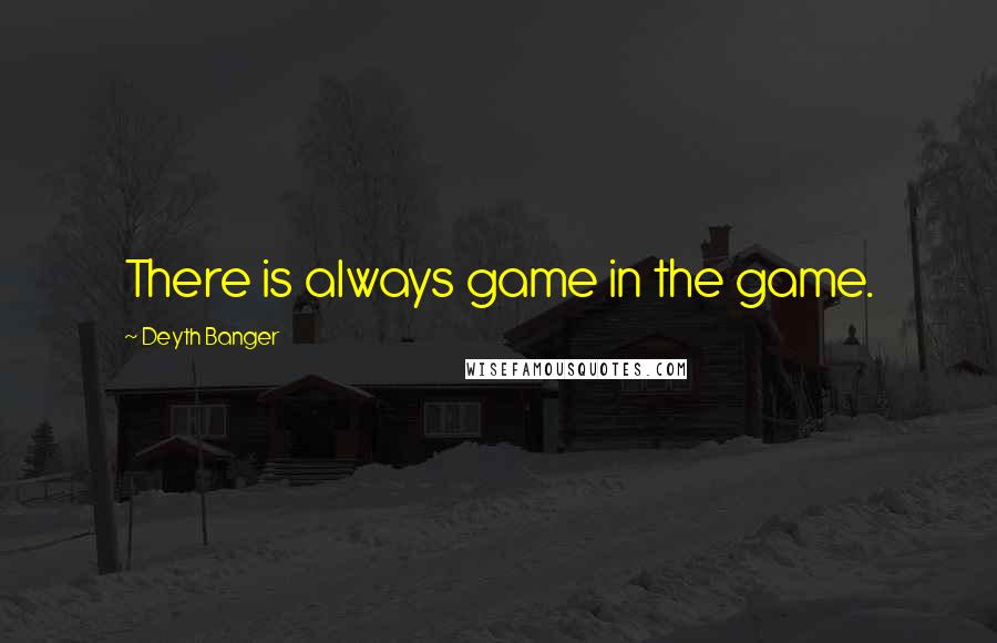 Deyth Banger Quotes: There is always game in the game.