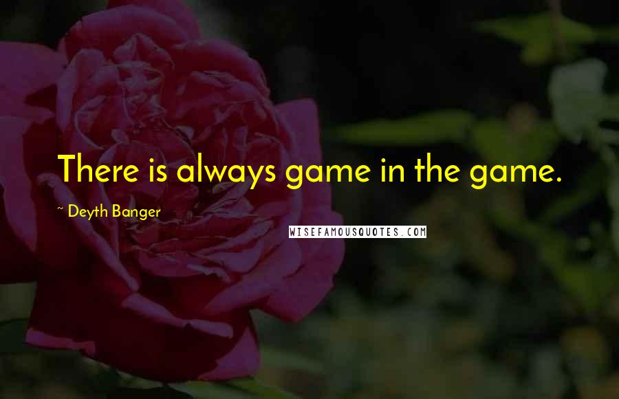 Deyth Banger Quotes: There is always game in the game.