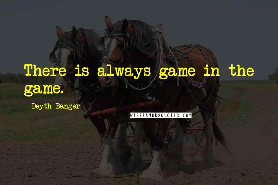 Deyth Banger Quotes: There is always game in the game.