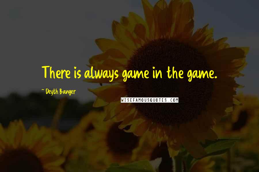 Deyth Banger Quotes: There is always game in the game.