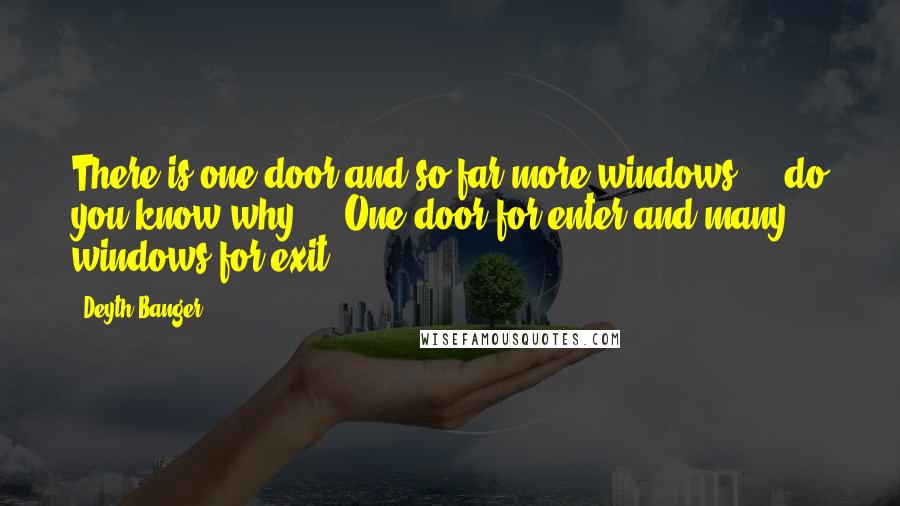 Deyth Banger Quotes: There is one door and so far more windows..., do you know why??...One door for enter and many windows for exit!
