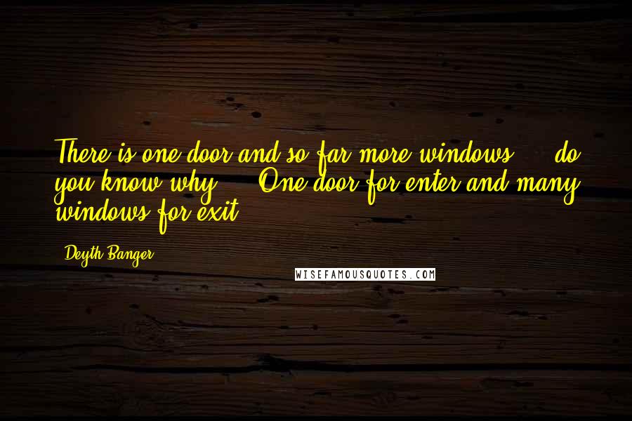 Deyth Banger Quotes: There is one door and so far more windows..., do you know why??...One door for enter and many windows for exit!