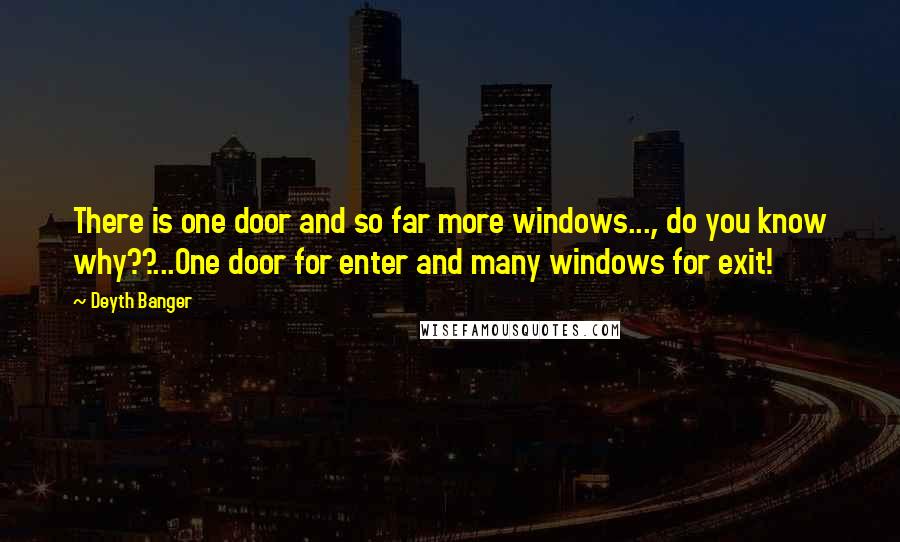 Deyth Banger Quotes: There is one door and so far more windows..., do you know why??...One door for enter and many windows for exit!