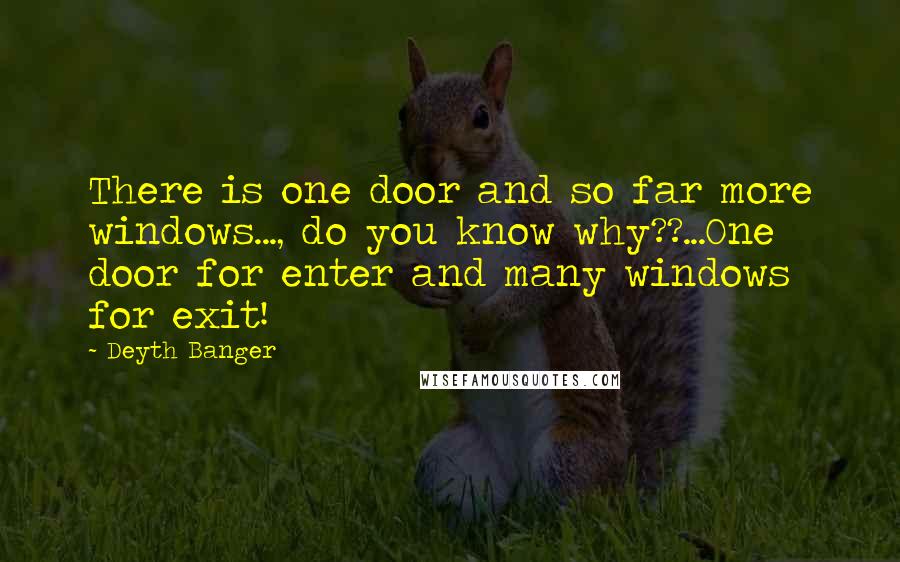 Deyth Banger Quotes: There is one door and so far more windows..., do you know why??...One door for enter and many windows for exit!