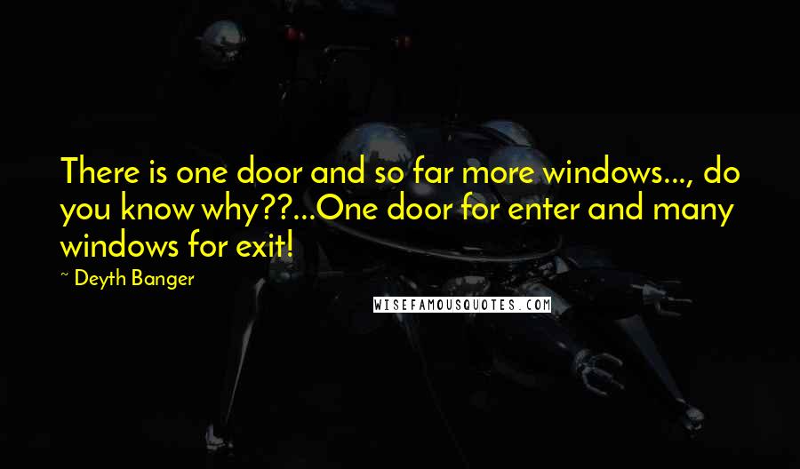 Deyth Banger Quotes: There is one door and so far more windows..., do you know why??...One door for enter and many windows for exit!