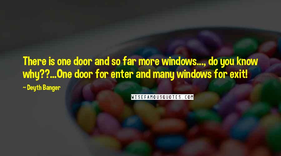 Deyth Banger Quotes: There is one door and so far more windows..., do you know why??...One door for enter and many windows for exit!