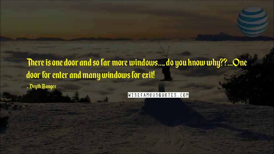 Deyth Banger Quotes: There is one door and so far more windows..., do you know why??...One door for enter and many windows for exit!