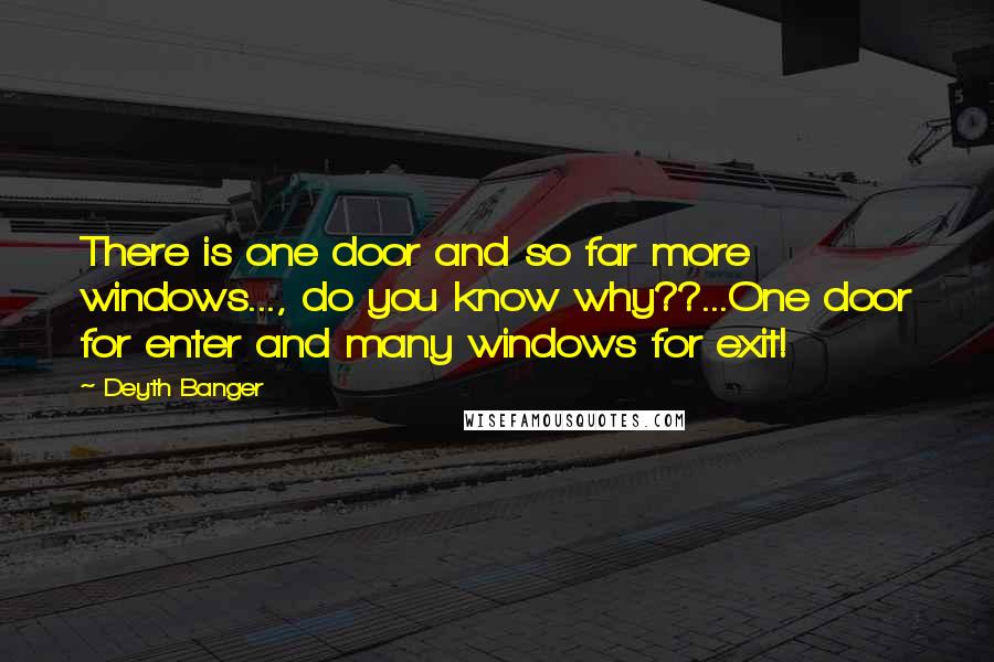Deyth Banger Quotes: There is one door and so far more windows..., do you know why??...One door for enter and many windows for exit!