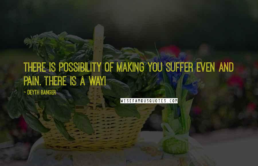 Deyth Banger Quotes: There is possibility of making you suffer even and pain. There is a way!