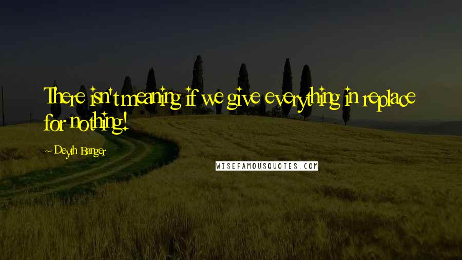 Deyth Banger Quotes: There isn't meaning if we give everything in replace for nothing!