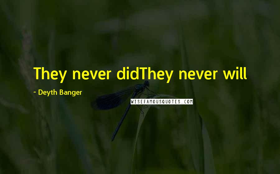 Deyth Banger Quotes: They never didThey never will