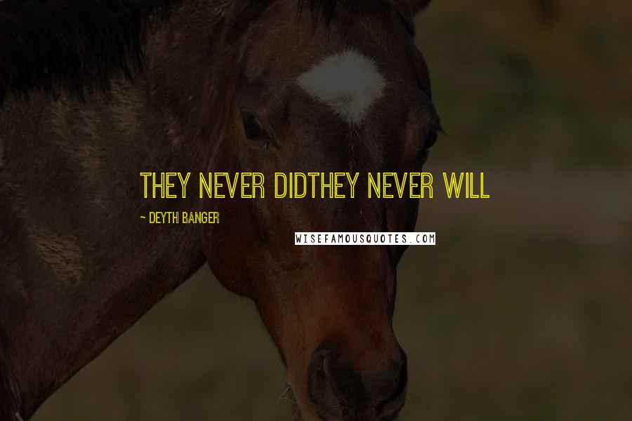 Deyth Banger Quotes: They never didThey never will