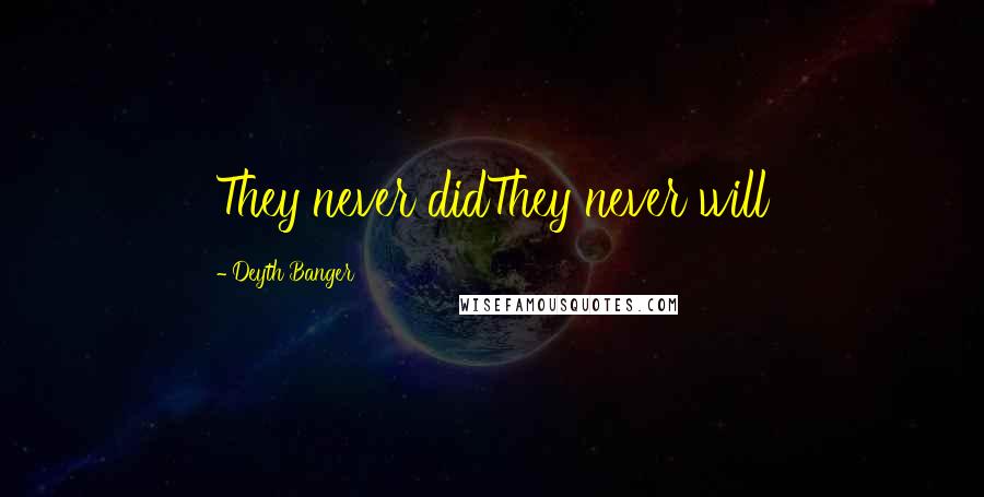 Deyth Banger Quotes: They never didThey never will