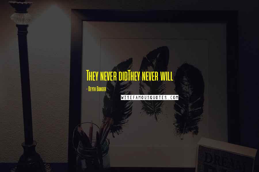 Deyth Banger Quotes: They never didThey never will
