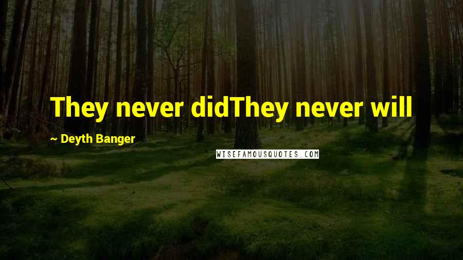 Deyth Banger Quotes: They never didThey never will