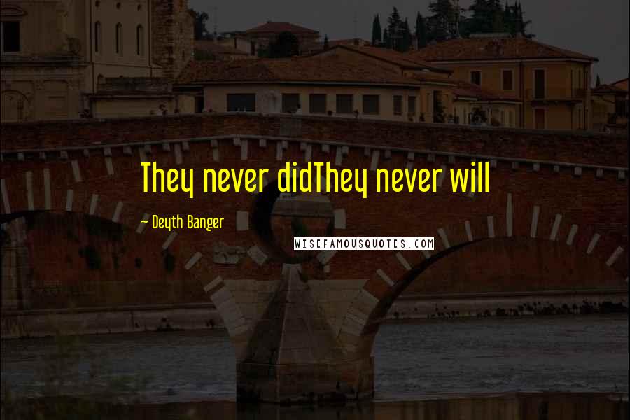 Deyth Banger Quotes: They never didThey never will