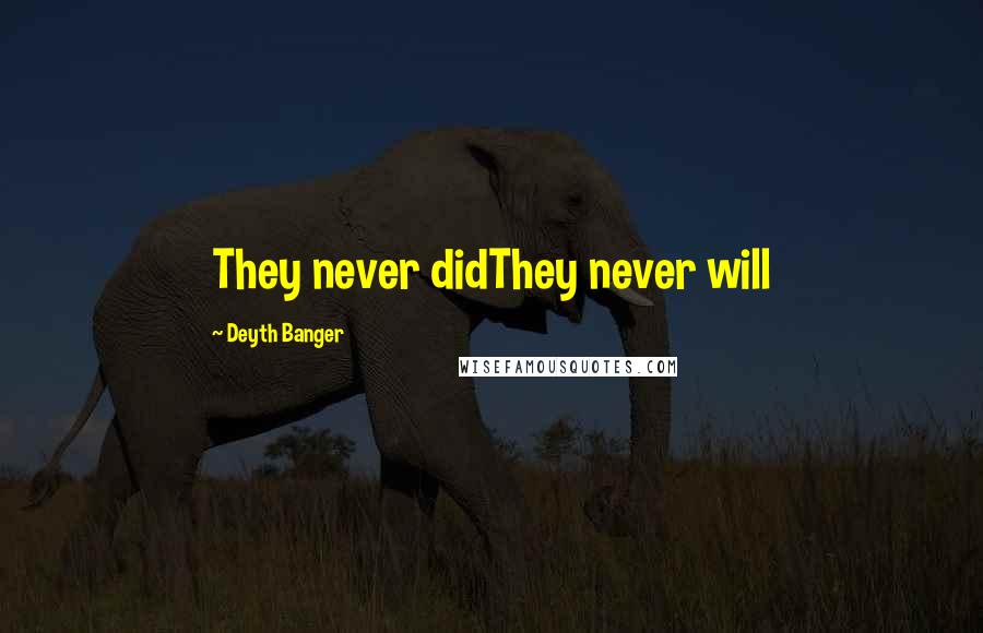 Deyth Banger Quotes: They never didThey never will
