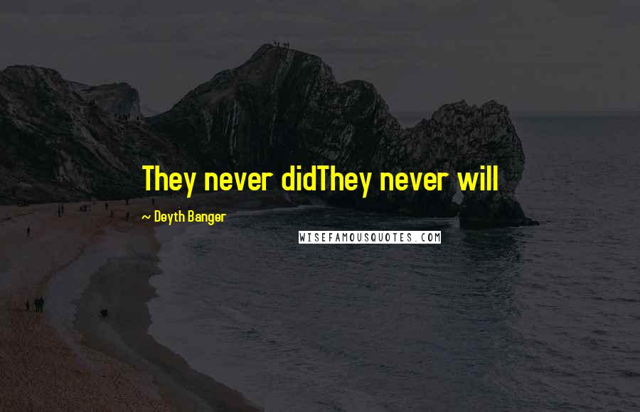 Deyth Banger Quotes: They never didThey never will