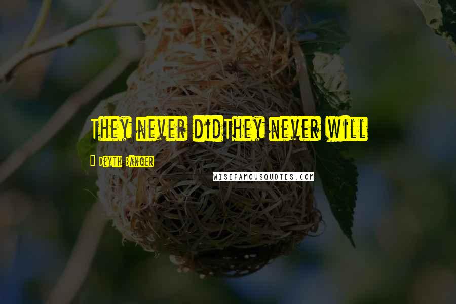 Deyth Banger Quotes: They never didThey never will
