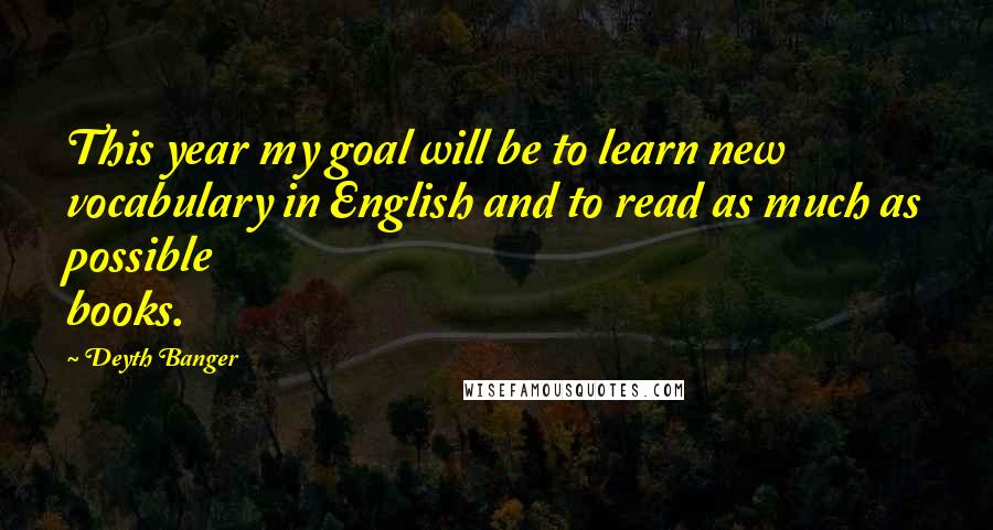 Deyth Banger Quotes: This year my goal will be to learn new vocabulary in English and to read as much as possible books.