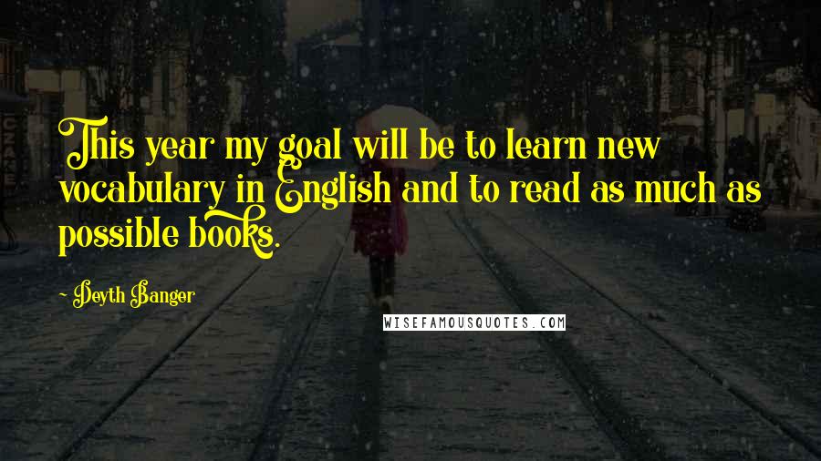 Deyth Banger Quotes: This year my goal will be to learn new vocabulary in English and to read as much as possible books.