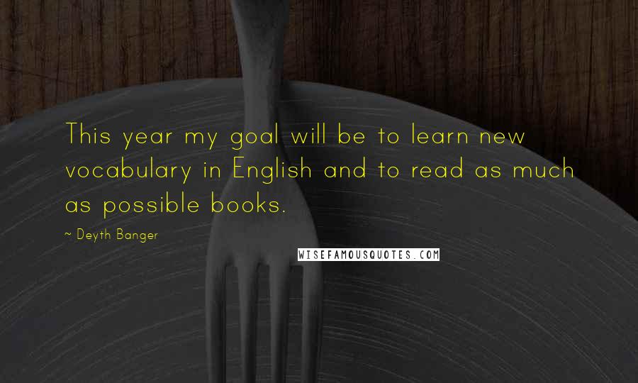 Deyth Banger Quotes: This year my goal will be to learn new vocabulary in English and to read as much as possible books.