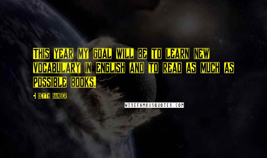 Deyth Banger Quotes: This year my goal will be to learn new vocabulary in English and to read as much as possible books.