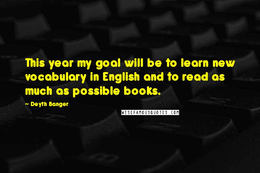 Deyth Banger Quotes: This year my goal will be to learn new vocabulary in English and to read as much as possible books.