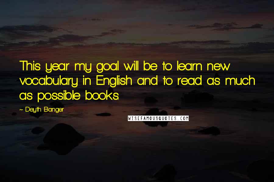 Deyth Banger Quotes: This year my goal will be to learn new vocabulary in English and to read as much as possible books.