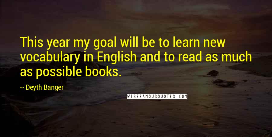 Deyth Banger Quotes: This year my goal will be to learn new vocabulary in English and to read as much as possible books.