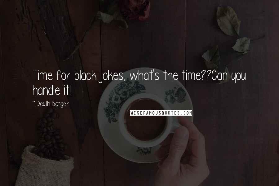 Deyth Banger Quotes: Time for black jokes, what's the time??Can you handle it!