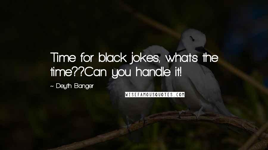 Deyth Banger Quotes: Time for black jokes, what's the time??Can you handle it!
