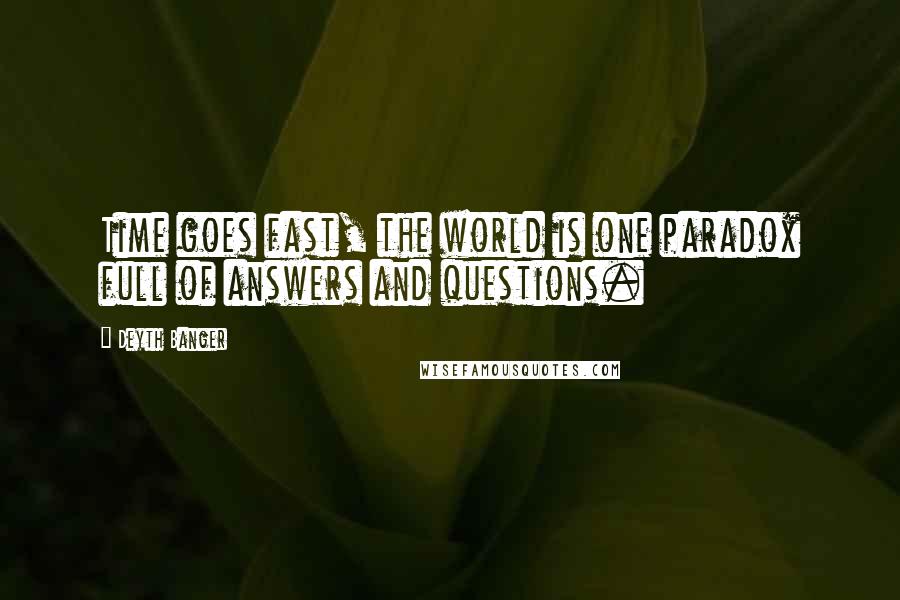 Deyth Banger Quotes: Time goes fast, the world is one paradox full of answers and questions.