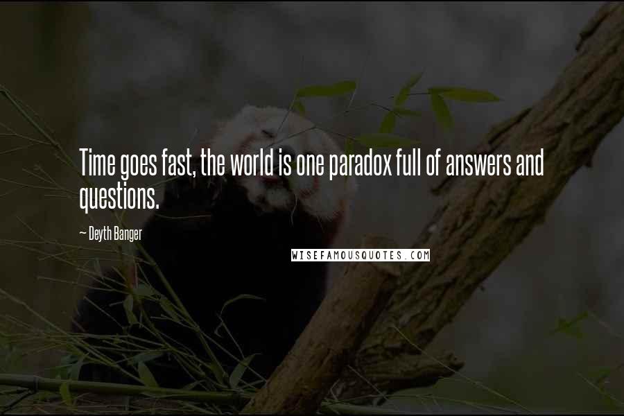 Deyth Banger Quotes: Time goes fast, the world is one paradox full of answers and questions.