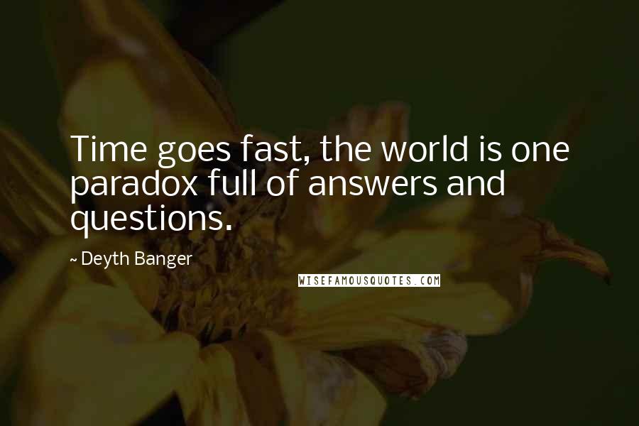 Deyth Banger Quotes: Time goes fast, the world is one paradox full of answers and questions.