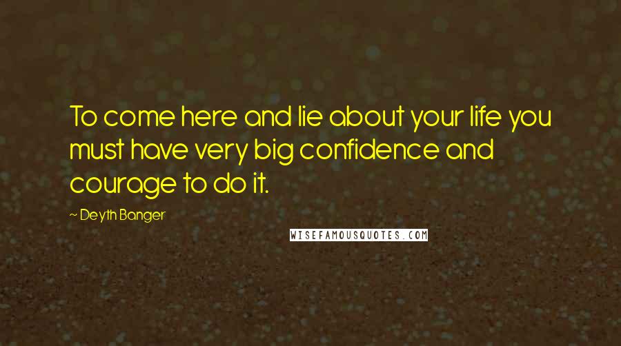 Deyth Banger Quotes: To come here and lie about your life you must have very big confidence and courage to do it.