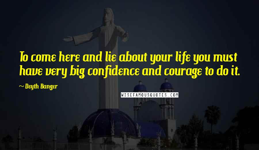 Deyth Banger Quotes: To come here and lie about your life you must have very big confidence and courage to do it.