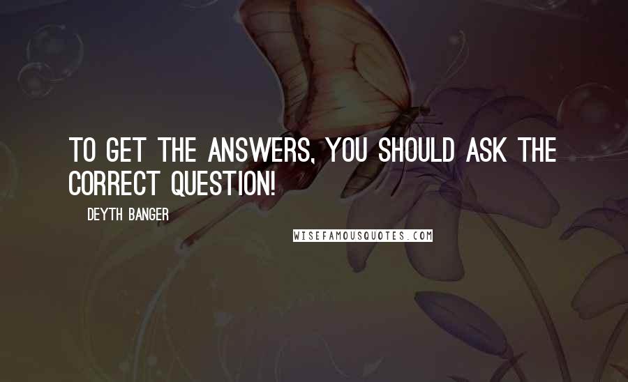 Deyth Banger Quotes: To get the answers, you should ask the correct question!