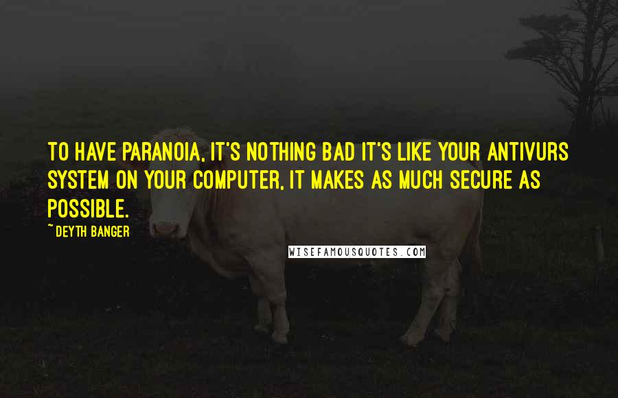 Deyth Banger Quotes: To have paranoia, it's nothing bad it's like your antivurs system on your computer, it makes as much secure as possible.