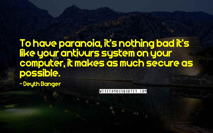 Deyth Banger Quotes: To have paranoia, it's nothing bad it's like your antivurs system on your computer, it makes as much secure as possible.
