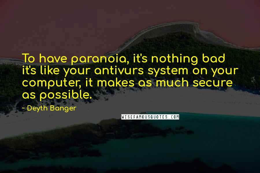 Deyth Banger Quotes: To have paranoia, it's nothing bad it's like your antivurs system on your computer, it makes as much secure as possible.