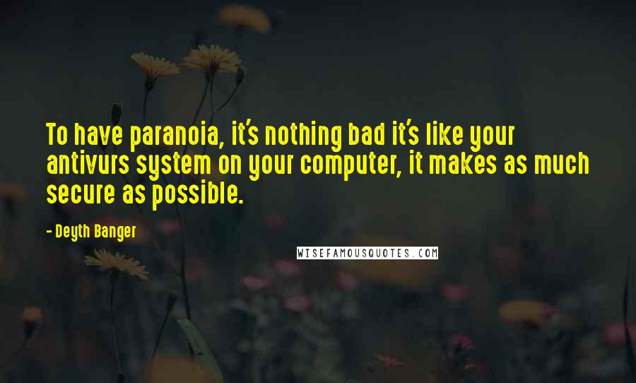 Deyth Banger Quotes: To have paranoia, it's nothing bad it's like your antivurs system on your computer, it makes as much secure as possible.