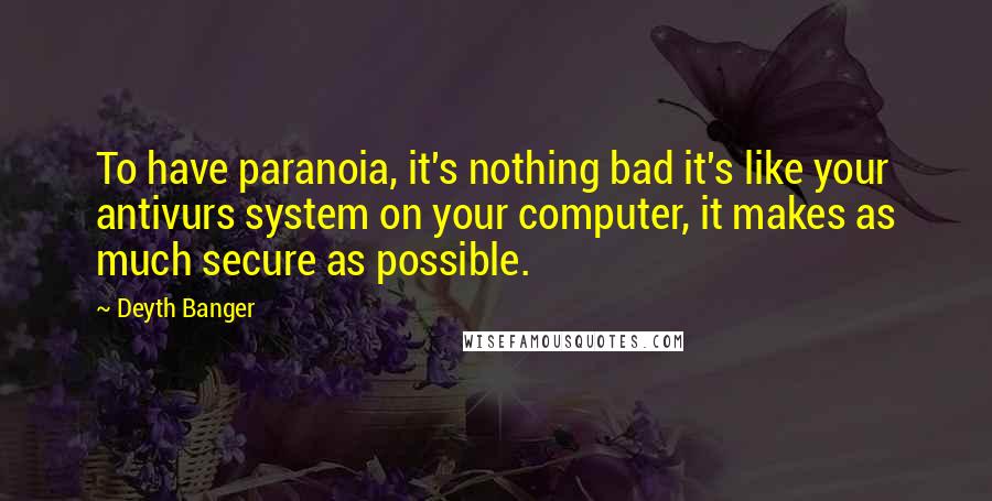 Deyth Banger Quotes: To have paranoia, it's nothing bad it's like your antivurs system on your computer, it makes as much secure as possible.