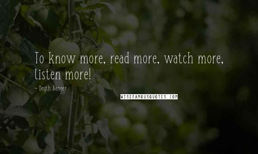 Deyth Banger Quotes: To know more, read more, watch more, listen more!