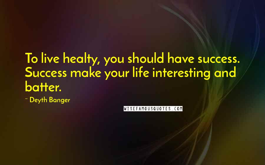 Deyth Banger Quotes: To live healty, you should have success. Success make your life interesting and batter.