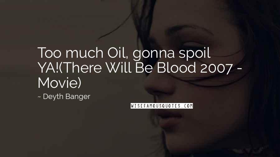 Deyth Banger Quotes: Too much Oil, gonna spoil YA!(There Will Be Blood 2007 - Movie)