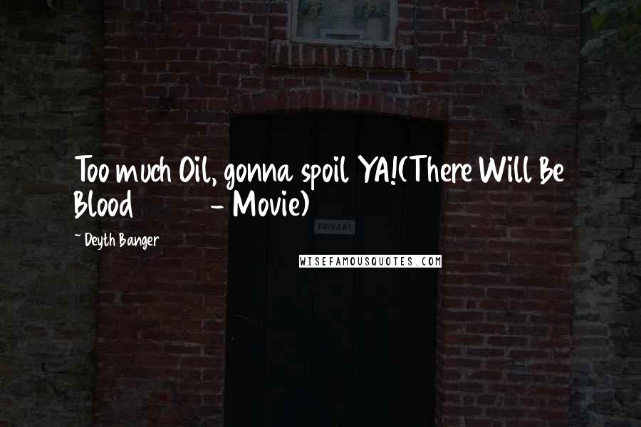 Deyth Banger Quotes: Too much Oil, gonna spoil YA!(There Will Be Blood 2007 - Movie)