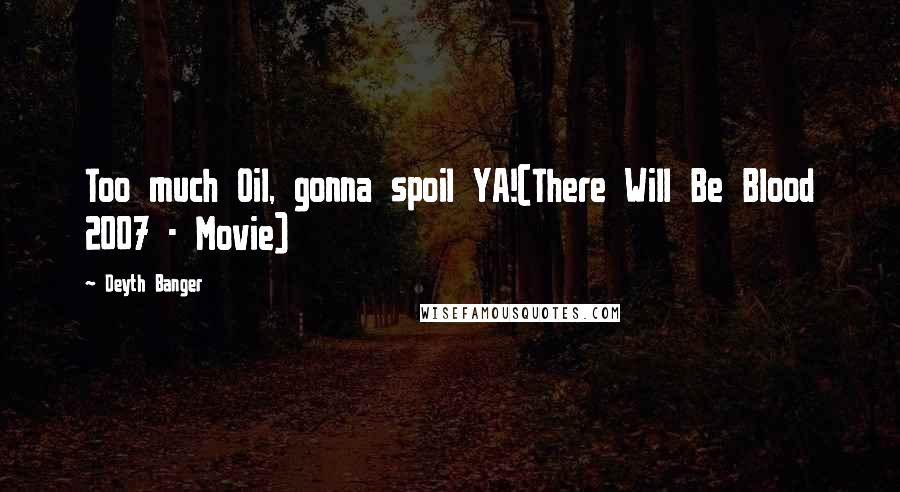 Deyth Banger Quotes: Too much Oil, gonna spoil YA!(There Will Be Blood 2007 - Movie)